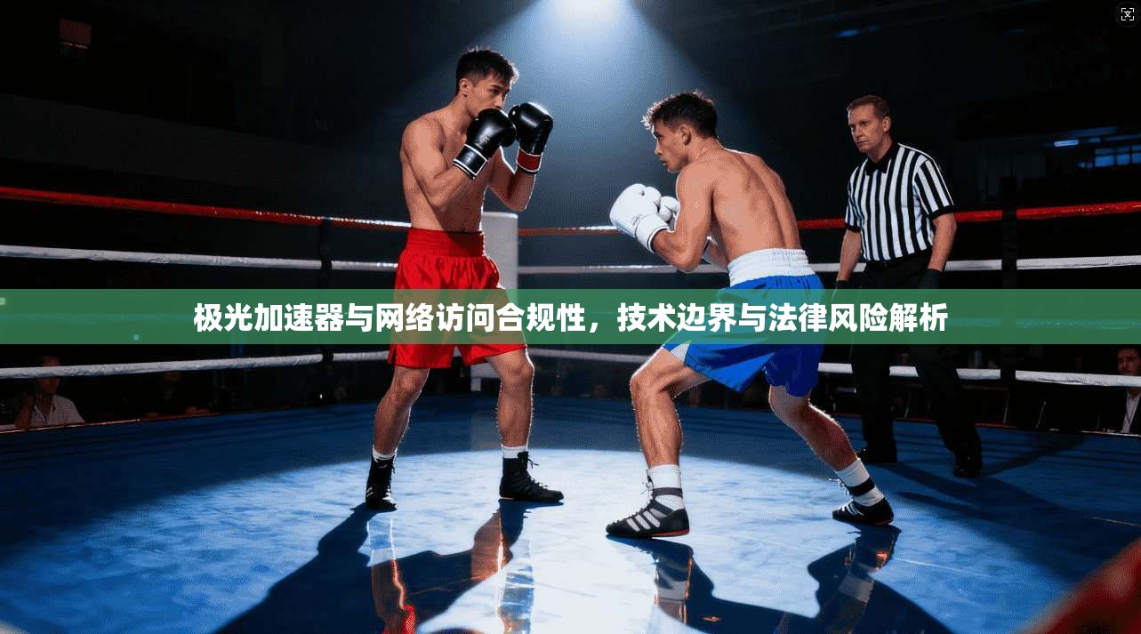 极光加速器与网络访问合规性，技术边界与法律风险解析