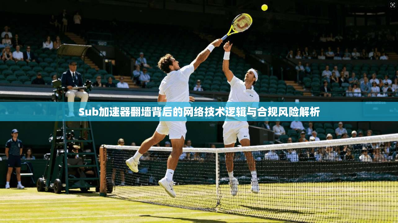 Sub加速器翻墙背后的网络技术逻辑与合规风险解析