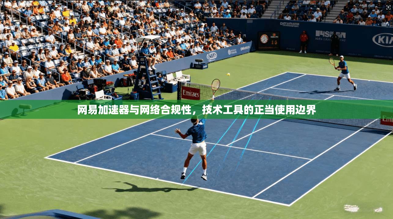 网易加速器与网络合规性，技术工具的正当使用边界
