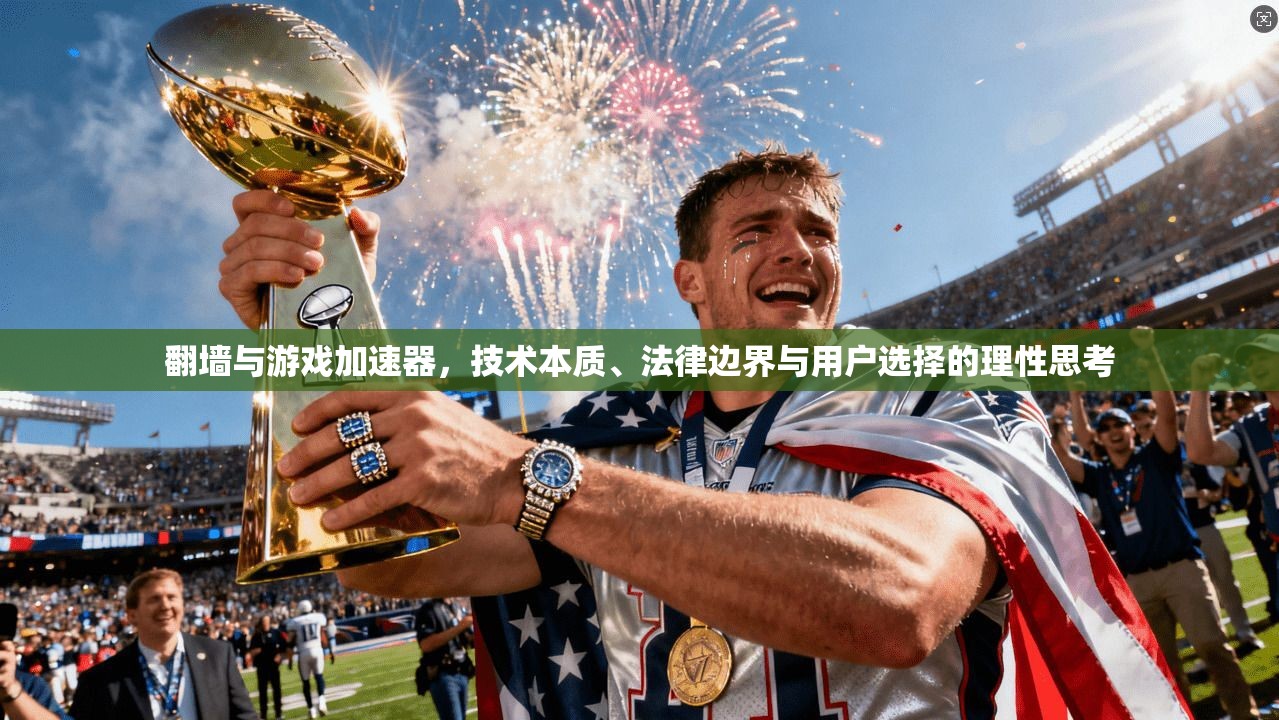 翻墙与游戏加速器,技术本质、法律边界与用户选择的理性思考