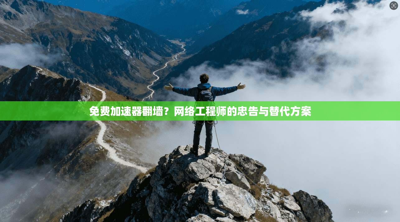 免费加速器翻墙？网络工程师的忠告与替代方案
