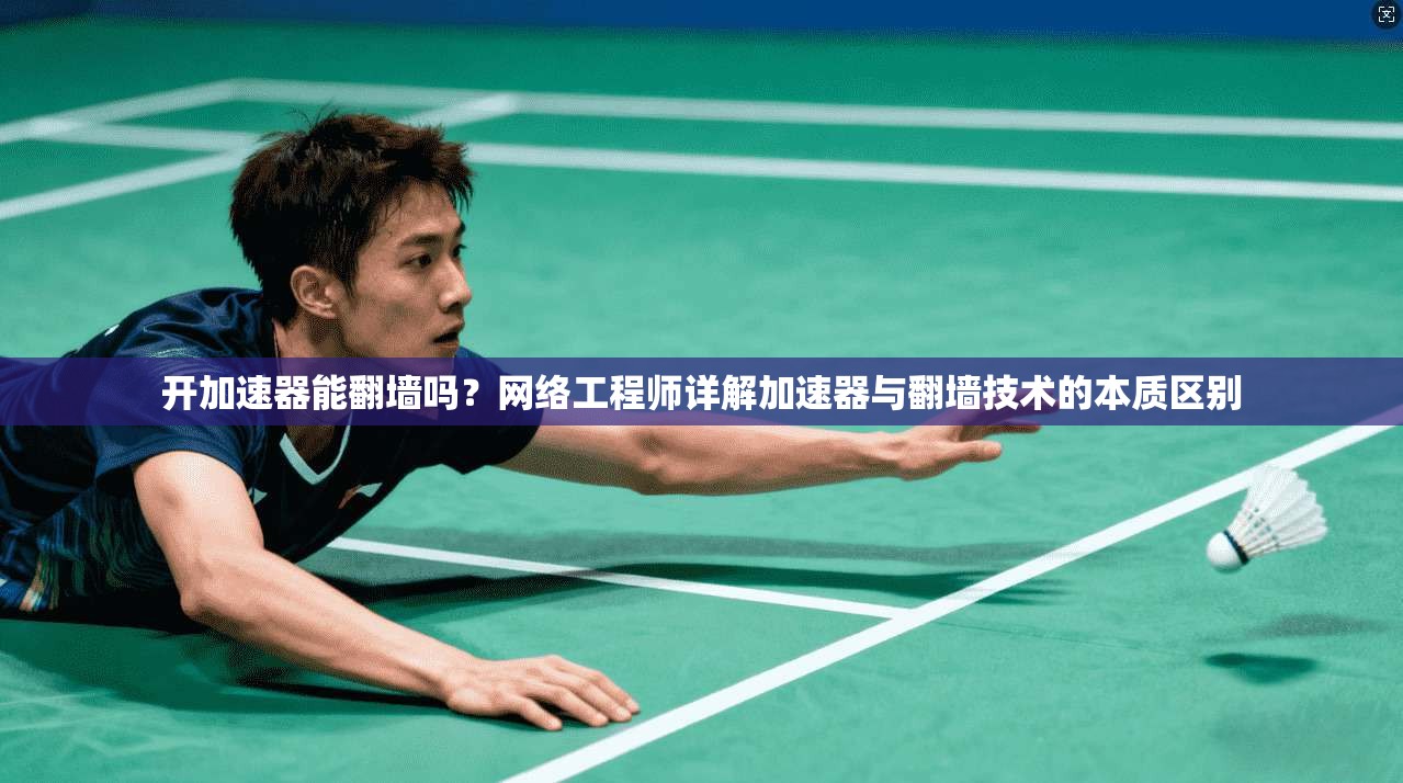 开加速器能翻墙吗？网络工程师详解加速器与翻墙技术的本质区别