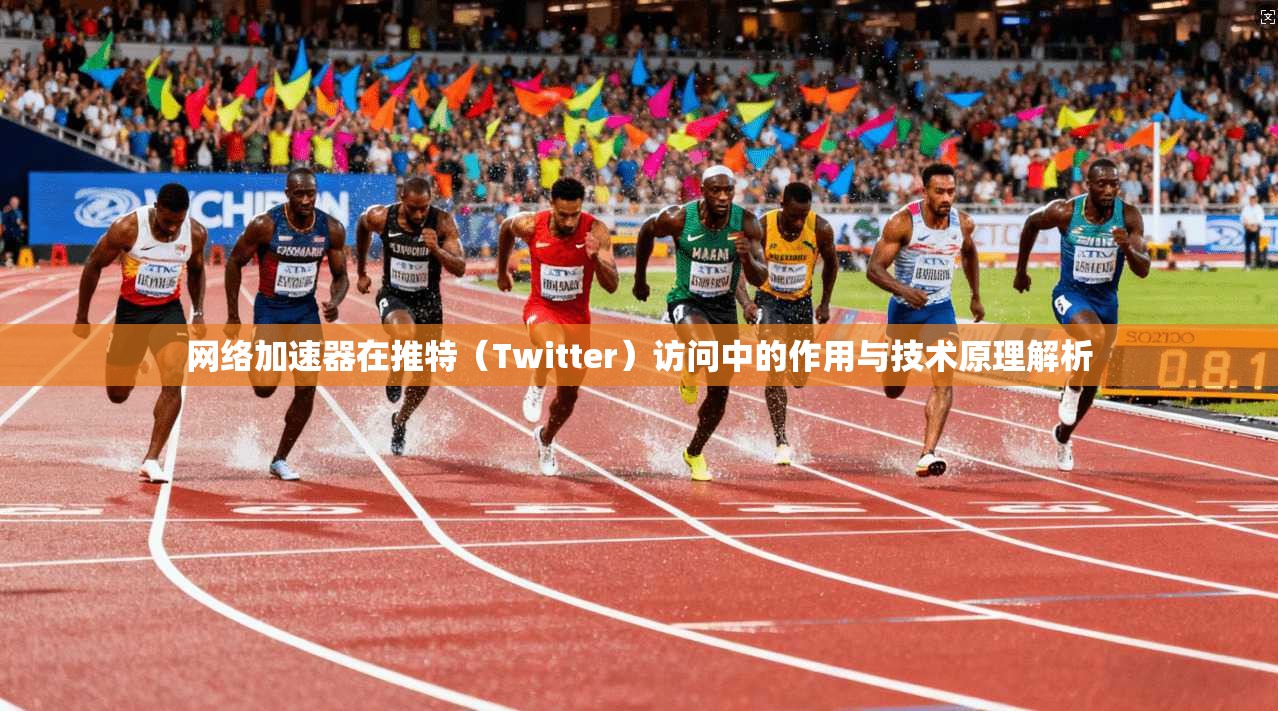 网络加速器在推特(Twitter)访问中的作用与技术原理解析