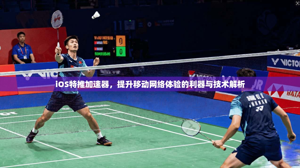 iOS特推加速器，提升移动网络体验的利器与技术解析