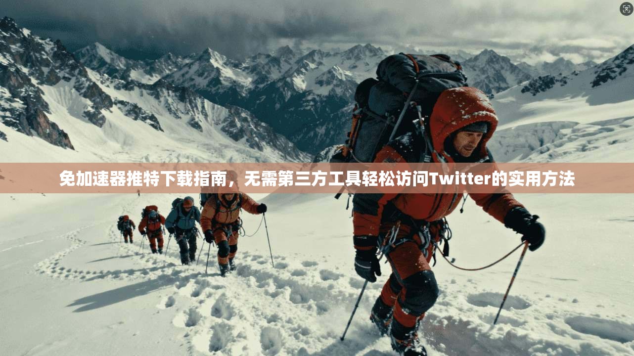 免加速器推特下载指南，无需第三方工具轻松访问Twitter的实用方法