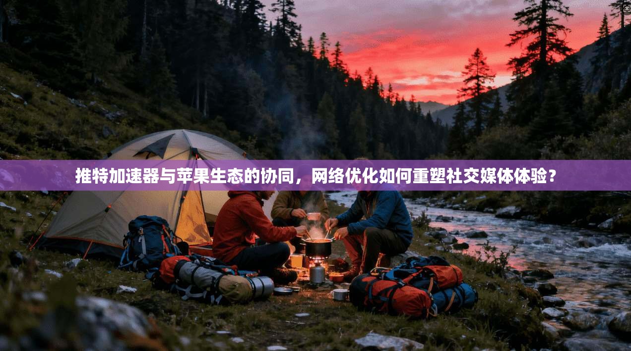 推特加速器与苹果生态的协同，网络优化如何重塑社交媒体体验？