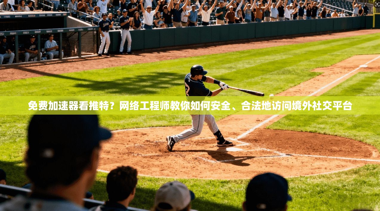 免费加速器看推特？网络工程师教你如何安全、合法地访问境外社交平台