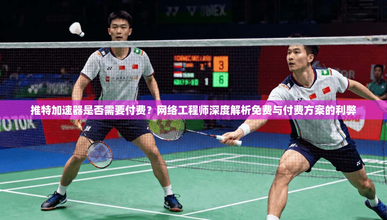推特加速器是否需要付费？网络工程师深度解析免费与付费方案的利弊