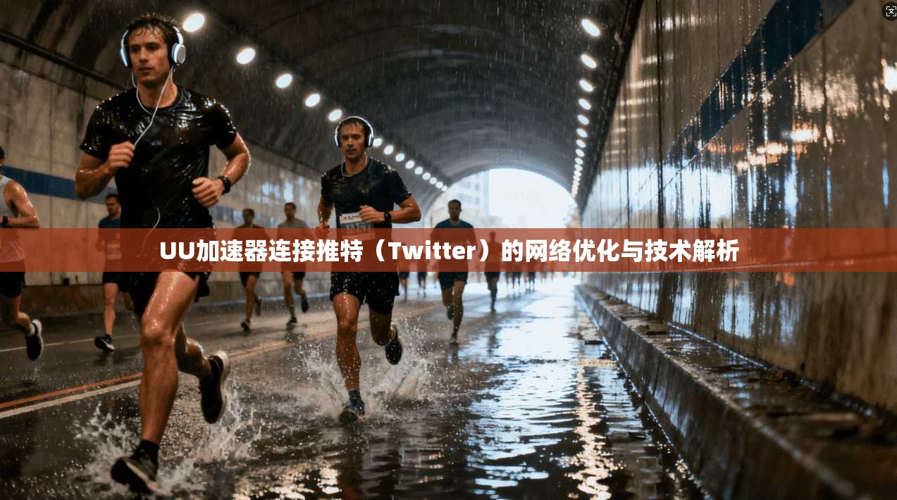 UU加速器连接推特（Twitter）的网络优化与技术解析