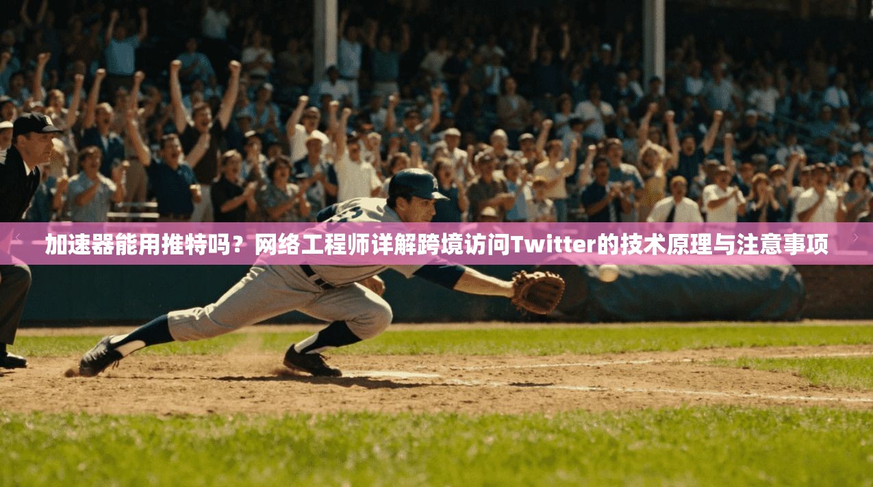 加速器能用推特吗？网络工程师详解跨境访问Twitter的技术原理与注意事项