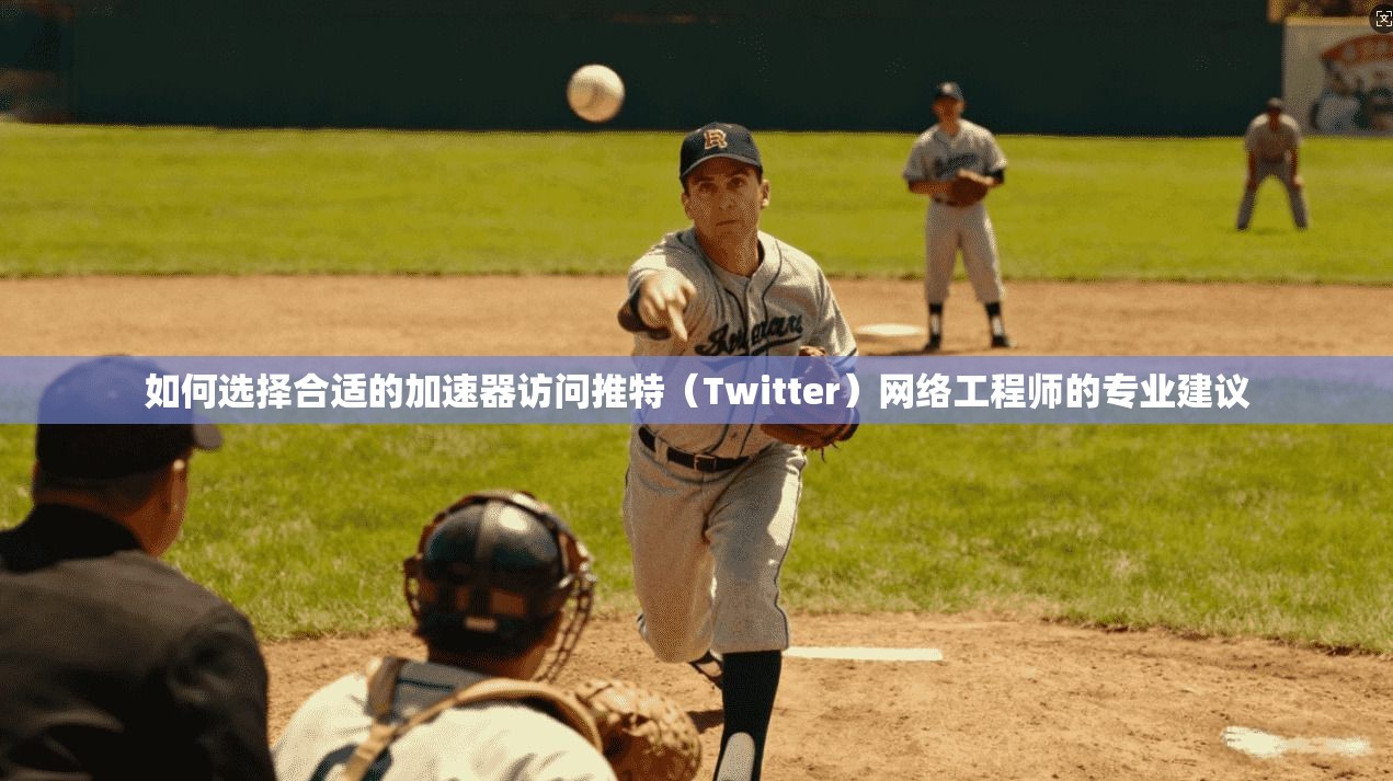 如何选择合适的加速器访问推特（Twitter）网络工程师的专业建议