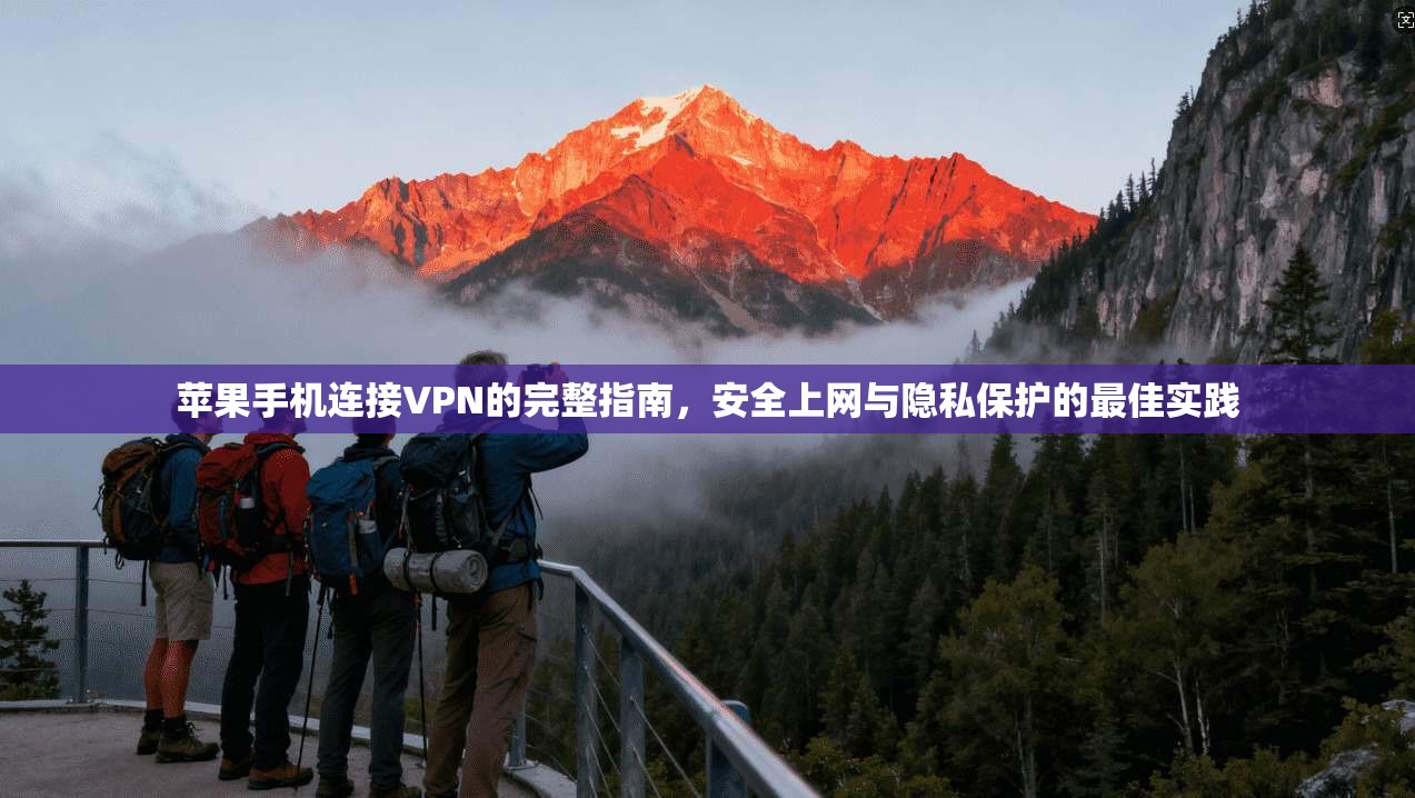 苹果手机连接VPN的完整指南，安全上网与隐私保护的最佳实践