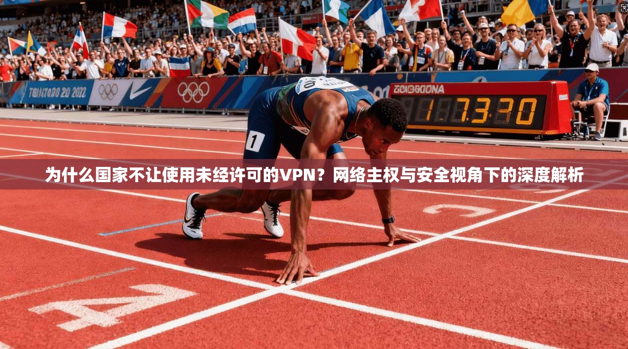 为什么国家不让使用未经许可的VPN？网络主权与安全视角下的深度解析