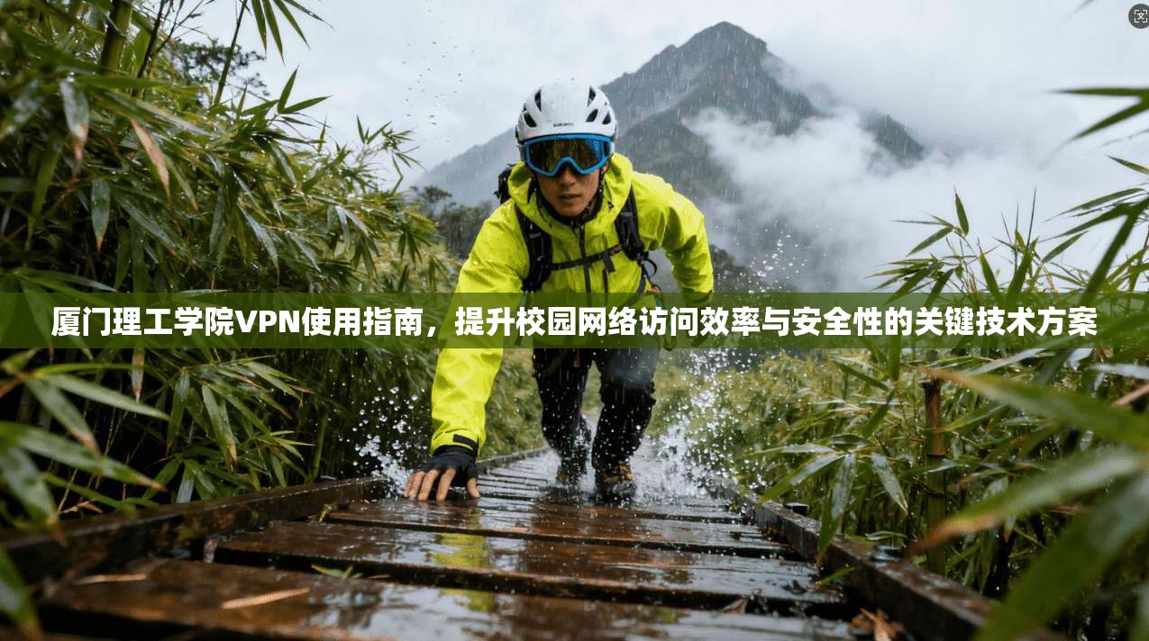 厦门理工学院VPN使用指南，提升校园网络访问效率与安全性的关键技术方案