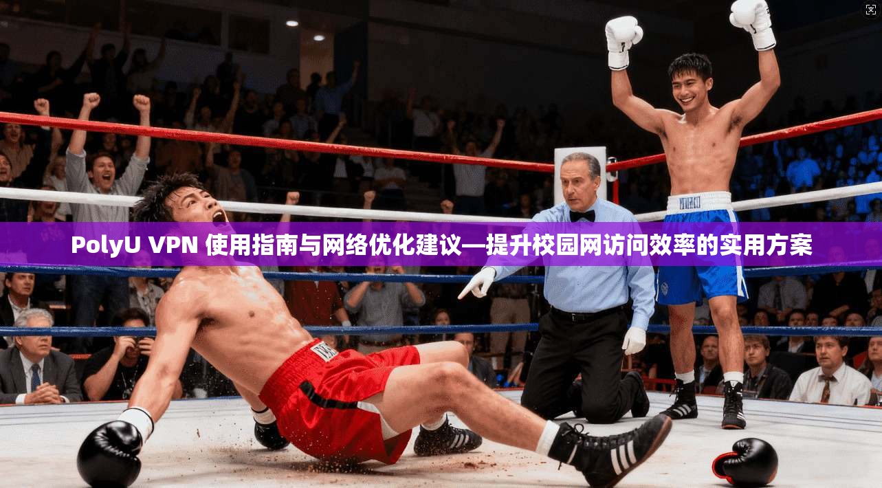 PolyU VPN 使用指南与网络优化建议—提升校园网访问效率的实用方案