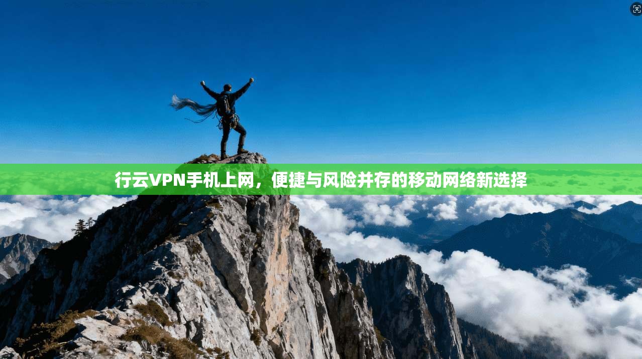 行云VPN手机上网，便捷与风险并存的移动网络新选择