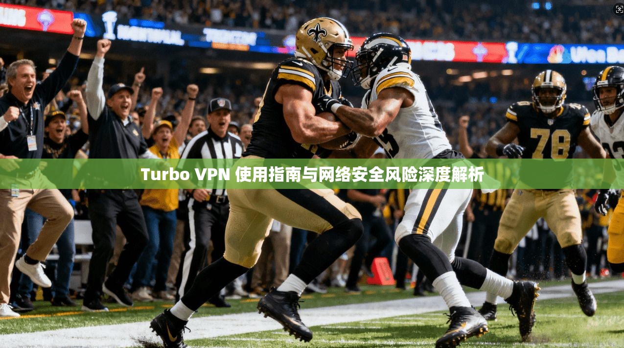 Turbo VPN 使用指南与网络安全风险深度解析