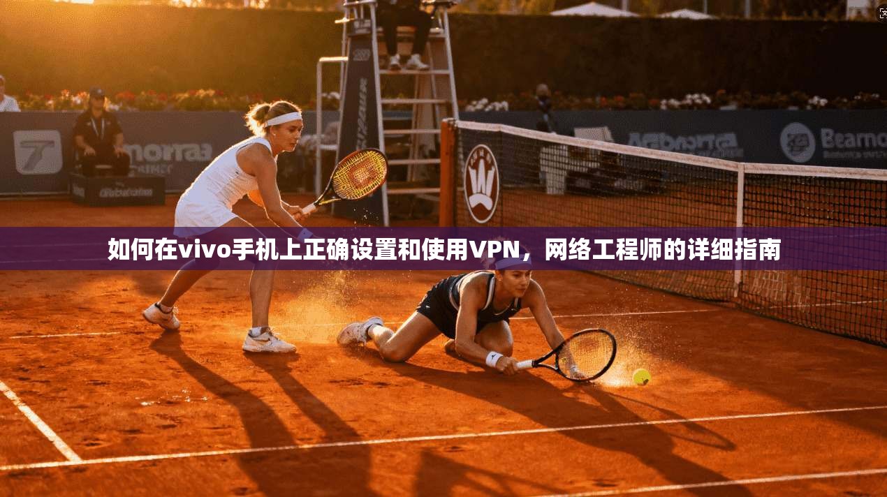 如何在vivo手机上正确设置和使用VPN,网络工程师的详细指南