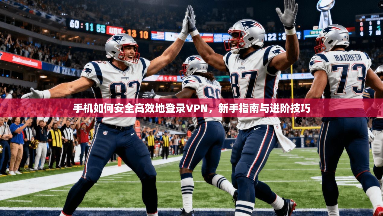 手机如何安全高效地登录VPN,新手指南与进阶技巧