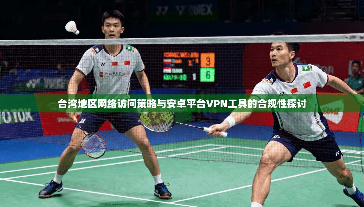 台湾地区网络访问策略与安卓平台VPN工具的合规性探讨
