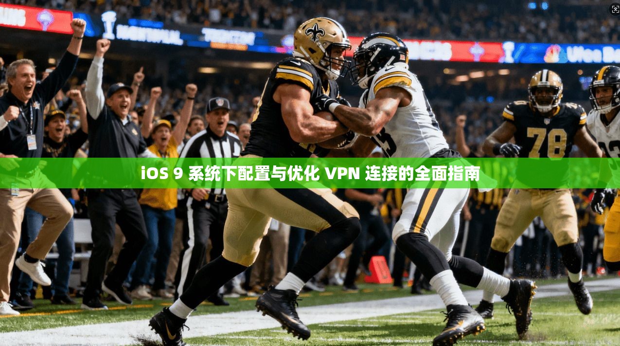 iOS 9 系统下配置与优化 VPN 连接的全面指南