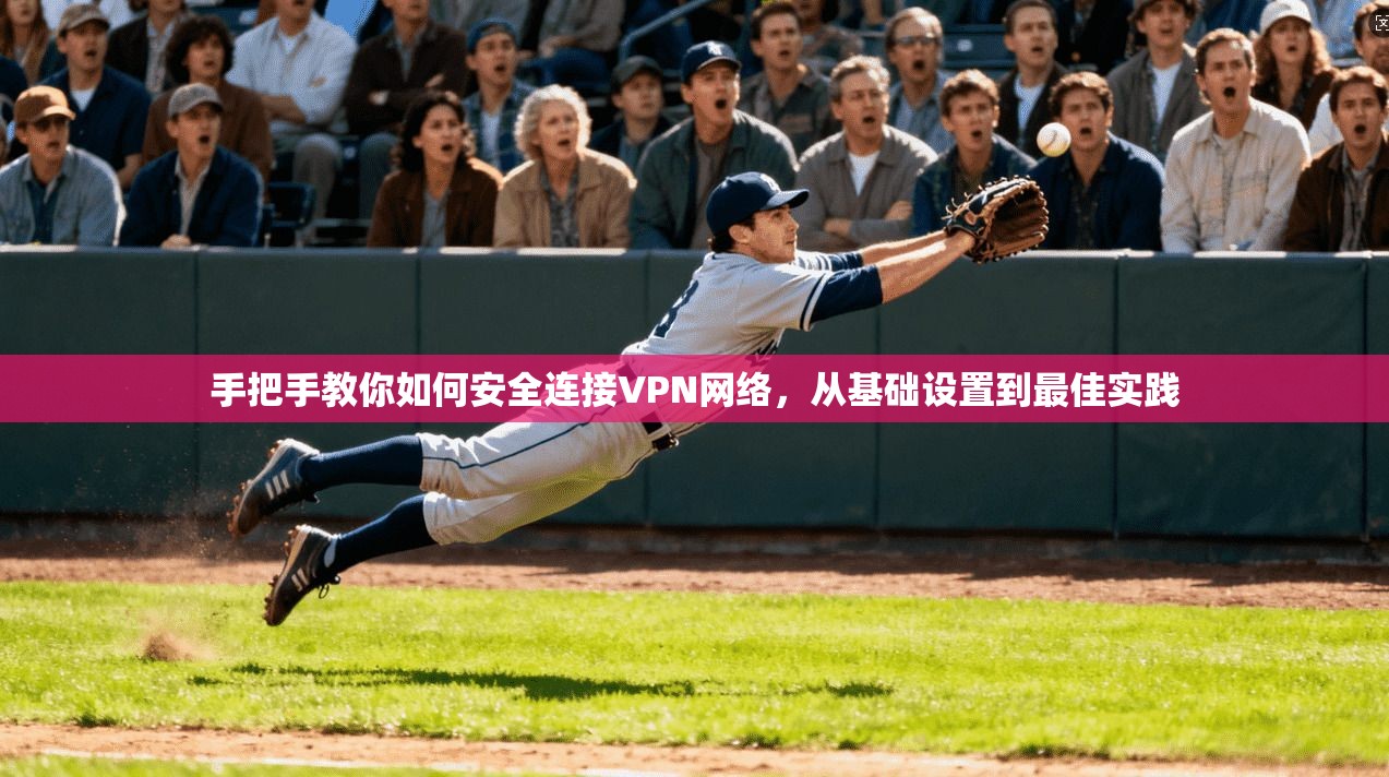 手把手教你如何安全连接VPN网络，从基础设置到最佳实践