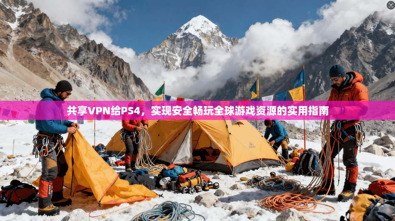 共享VPN给PS4，实现安全畅玩全球游戏资源的实用指南
