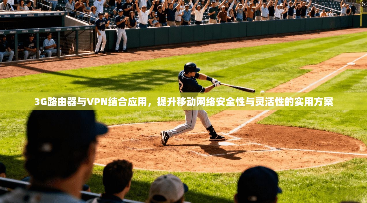 3G路由器与VPN结合应用，提升移动网络安全性与灵活性的实用方案