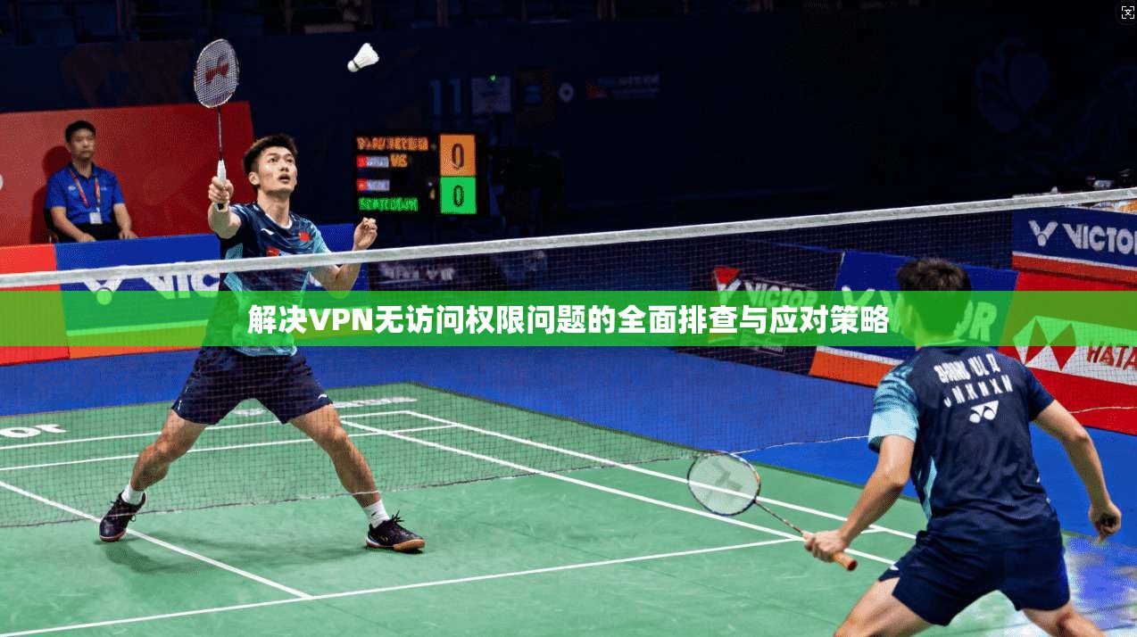 解决VPN无访问权限问题的全面排查与应对策略
