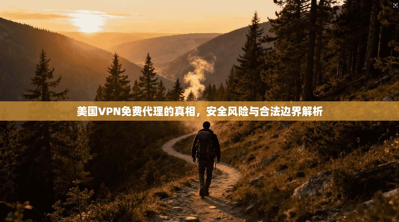 美国VPN免费代理的真相，安全风险与合法边界解析