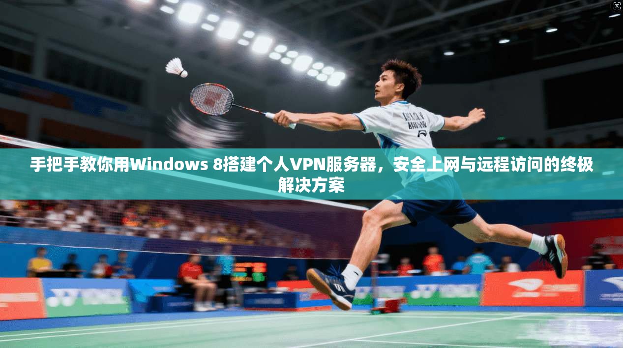 手把手教你用Windows 8搭建个人VPN服务器，安全上网与远程访问的终极解决方案