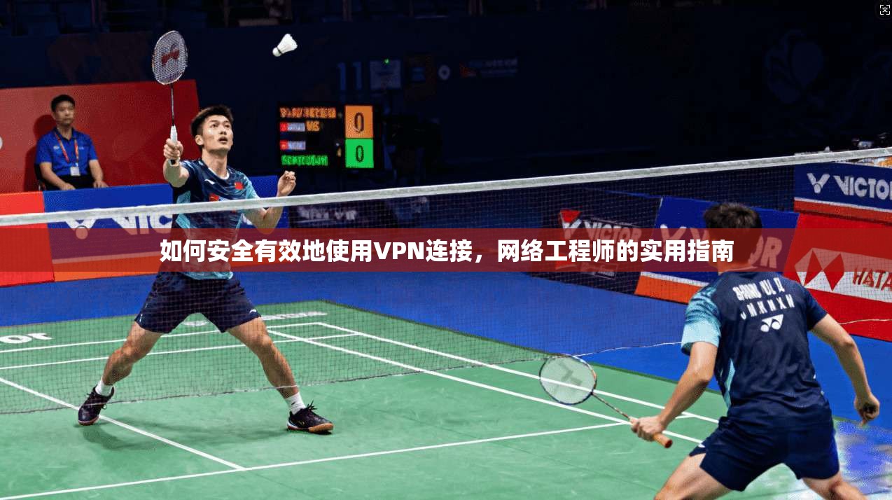如何安全有效地使用VPN连接，网络工程师的实用指南