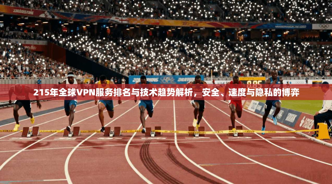 215年全球VPN服务排名与技术趋势解析，安全、速度与隐私的博弈  第1张