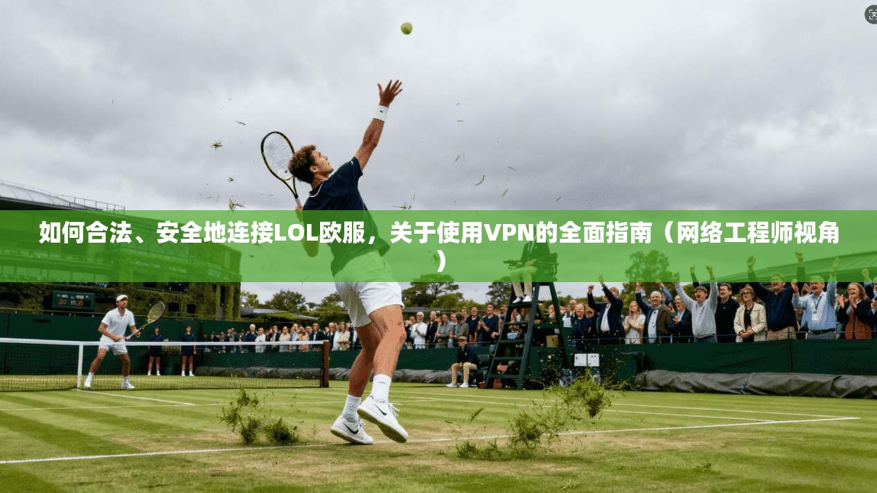 如何合法、安全地连接LOL欧服,关于使用VPN的全面指南(网络工程师视角)