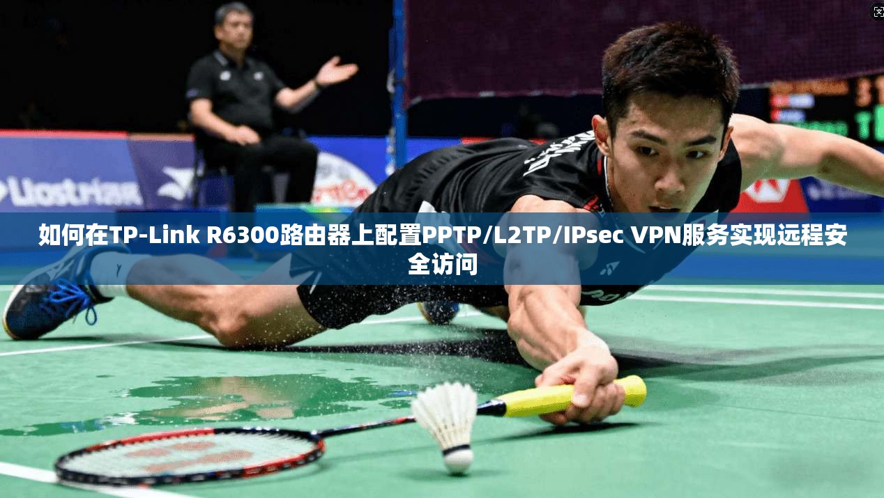 如何在TP-Link R6300路由器上配置PPTP/L2TP/IPsec VPN服务实现远程安全访问