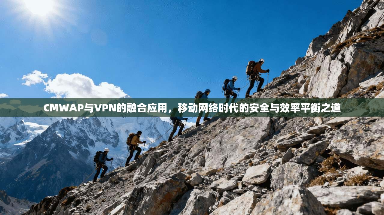 CMWAP与VPN的融合应用，移动网络时代的安全与效率平衡之道