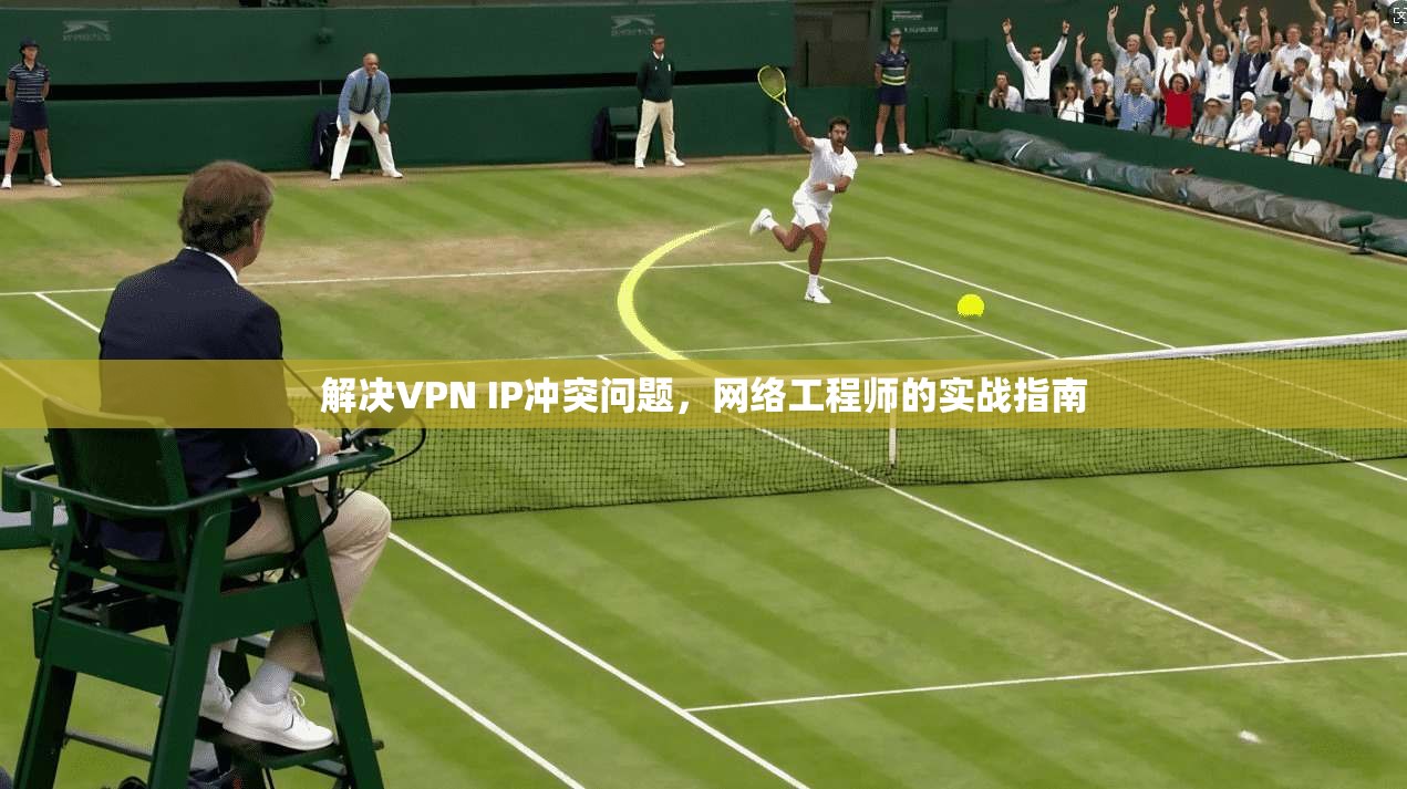 解决VPN IP冲突问题，网络工程师的实战指南
