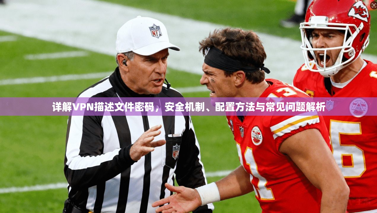 详解VPN描述文件密码，安全机制、配置方法与常见问题解析