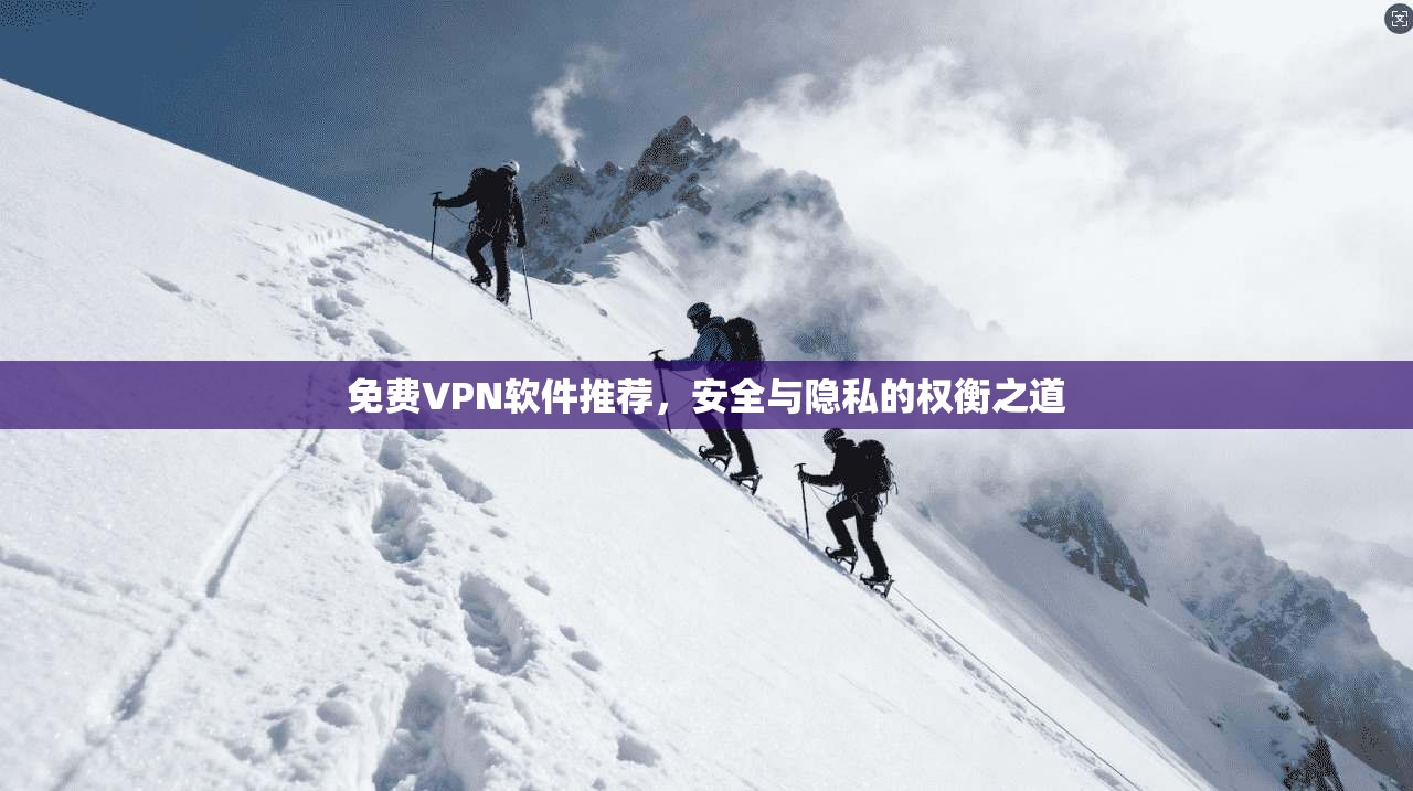 免费VPN软件推荐，安全与隐私的权衡之道