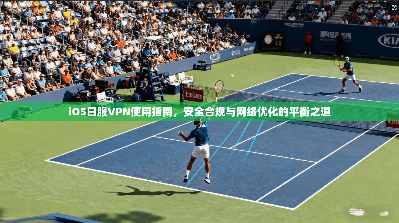 iOS日服VPN使用指南，安全合规与网络优化的平衡之道  第1张