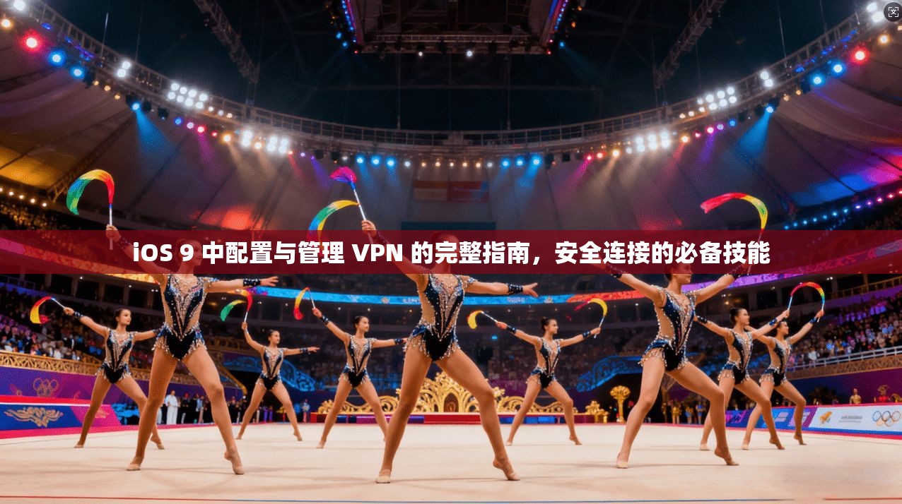 iOS 9 中配置与管理 VPN 的完整指南，安全连接的必备技能