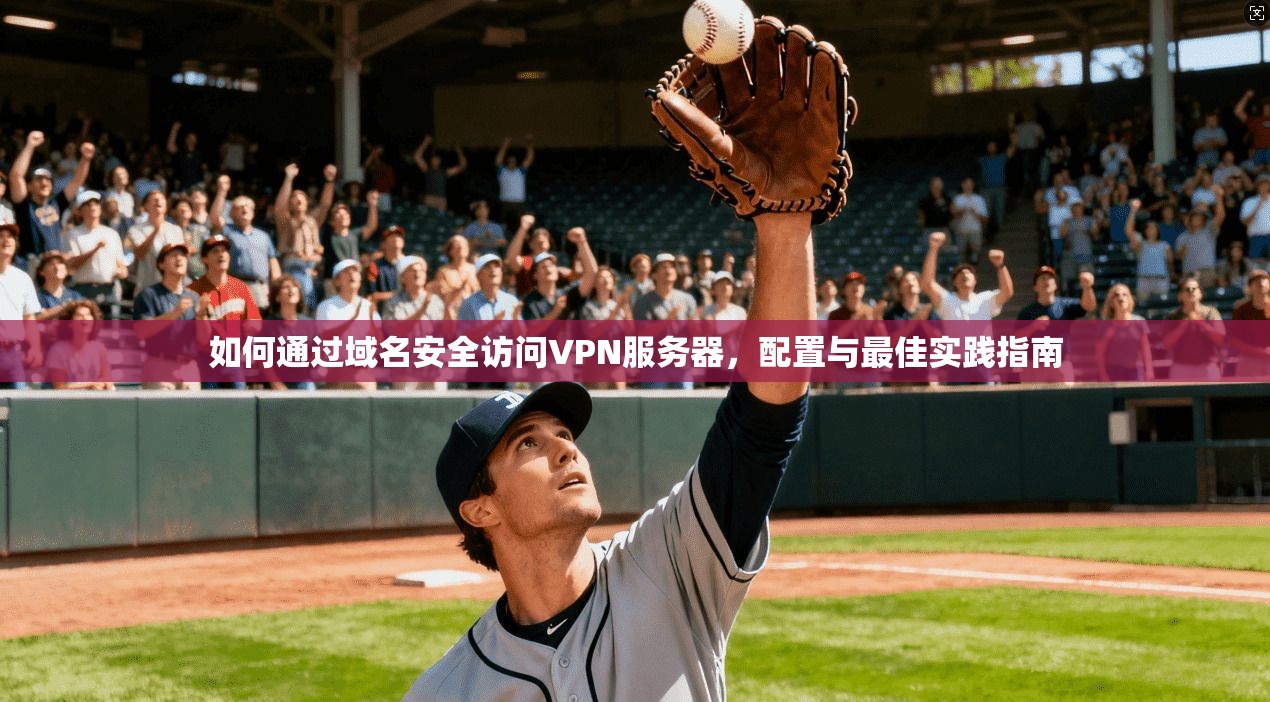 如何通过域名安全访问VPN服务器,配置与最佳实践指南