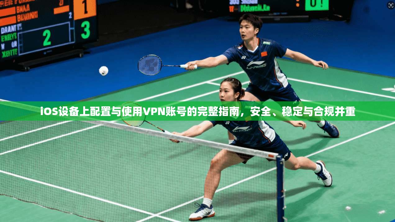 iOS设备上配置与使用VPN账号的完整指南，安全、稳定与合规并重