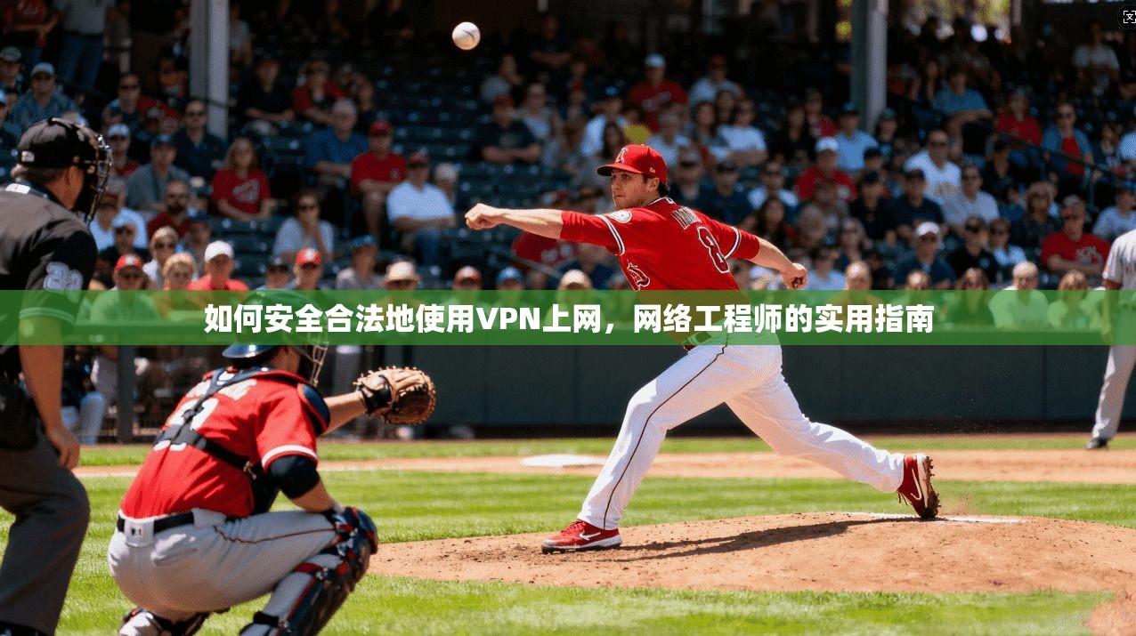 如何安全合法地使用VPN上网,网络工程师的实用指南