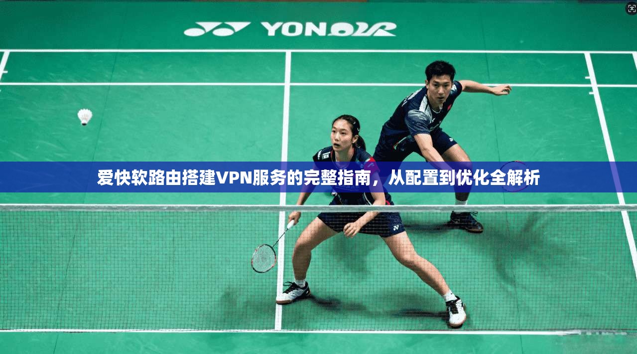 爱快软路由搭建VPN服务的完整指南，从配置到优化全解析