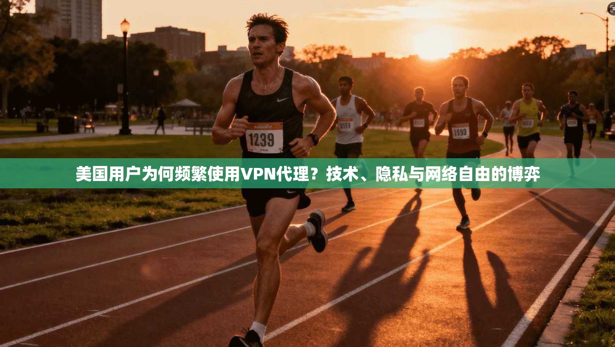 美国用户为何频繁使用VPN代理？技术、隐私与网络自由的博弈