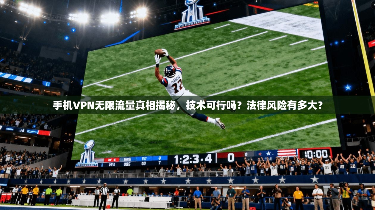 手机VPN无限流量真相揭秘，技术可行吗？法律风险有多大？
