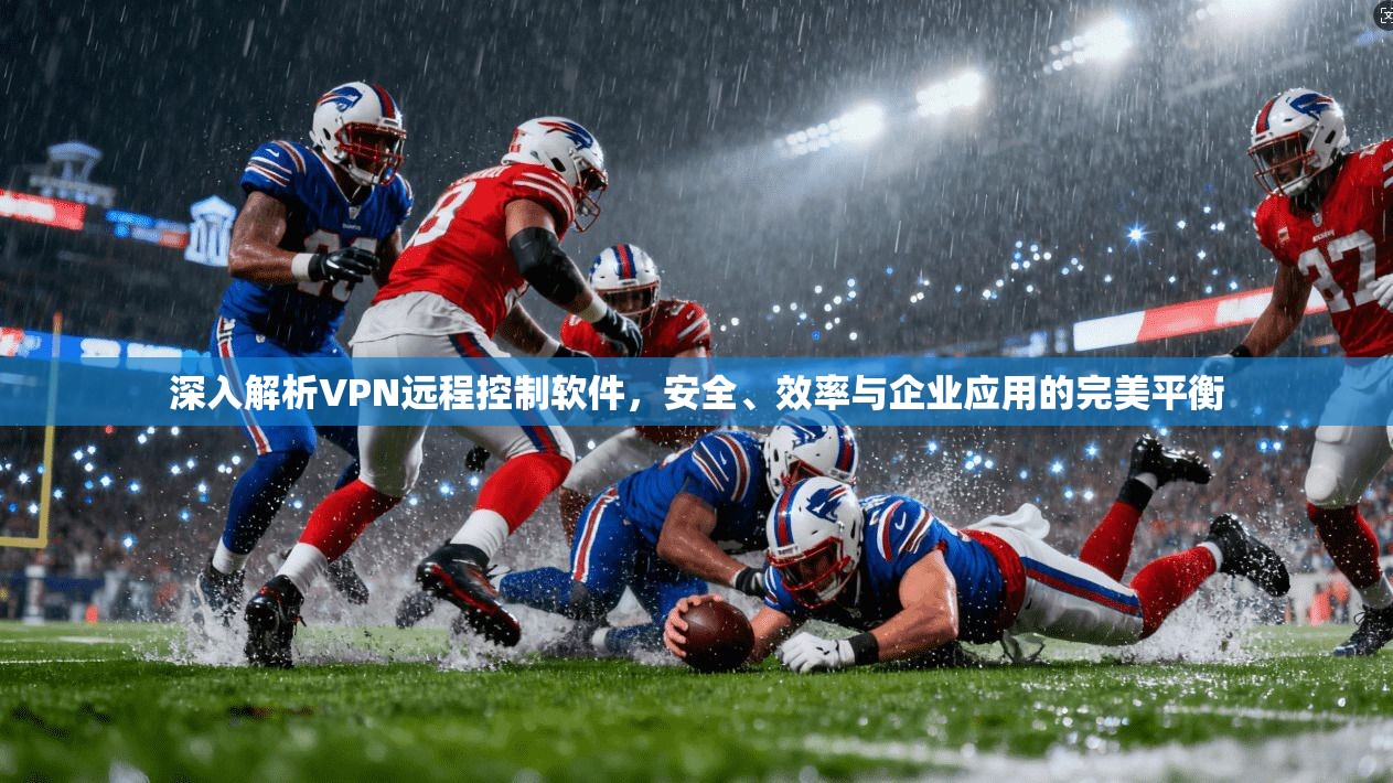 深入解析VPN远程控制软件，安全、效率与企业应用的完美平衡