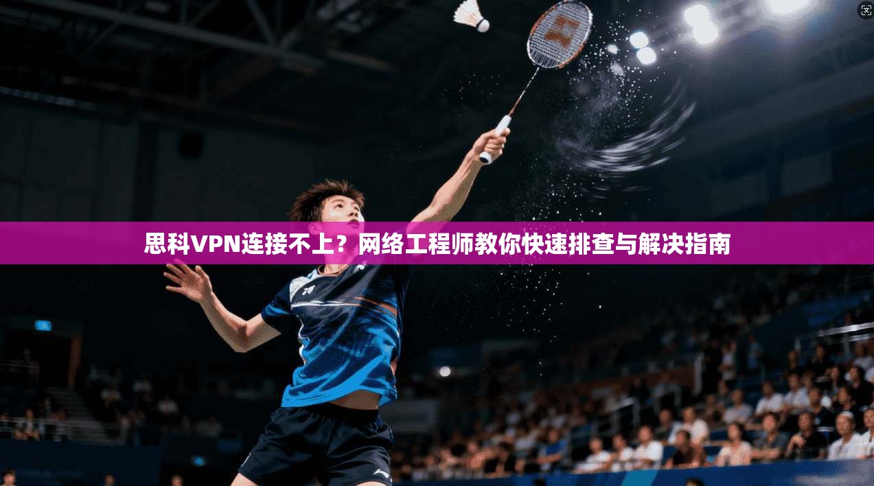 思科VPN连接不上？网络工程师教你快速排查与解决指南
