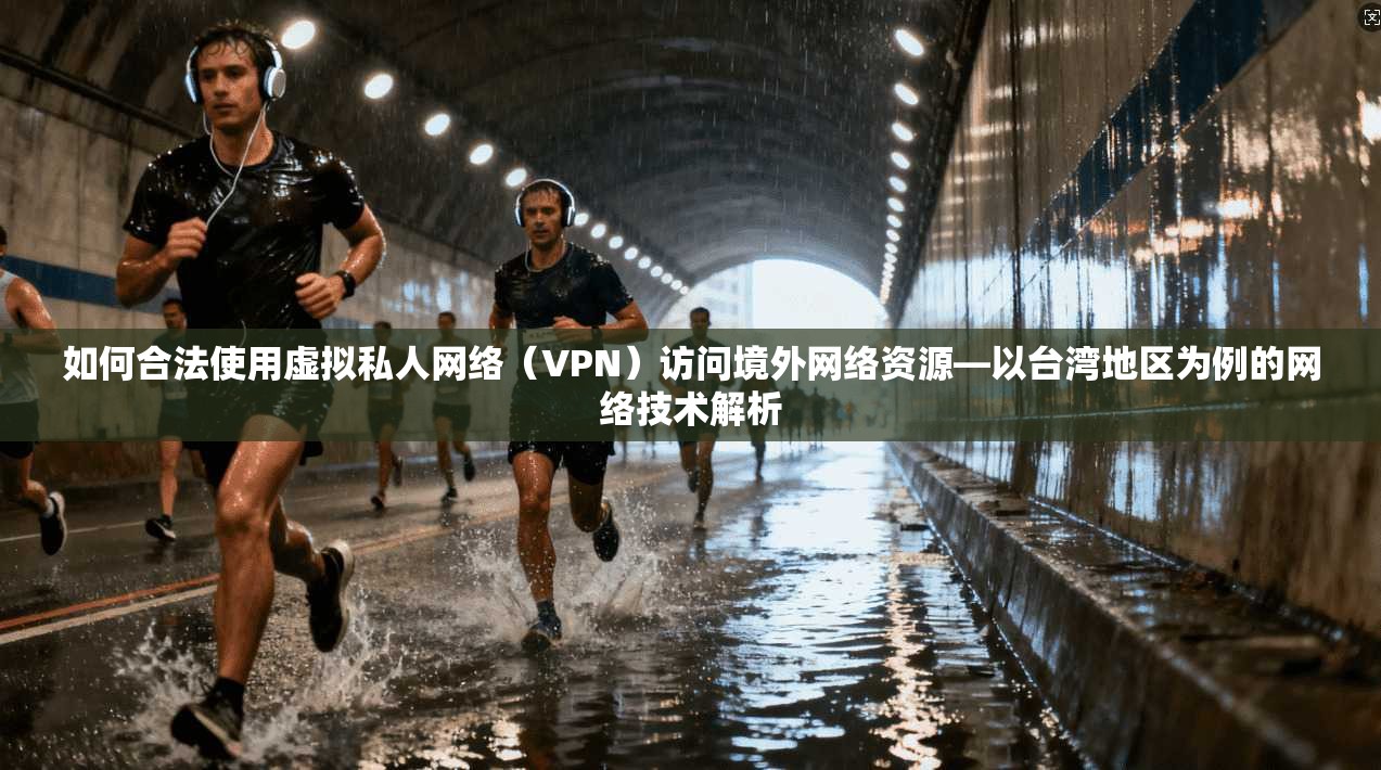 如何合法使用虚拟私人网络（VPN）访问境外网络资源—以台湾地区为例的网络技术解析
